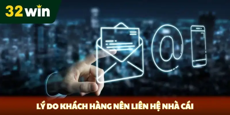 Lý do khách hàng nên liên hệ nhà cái