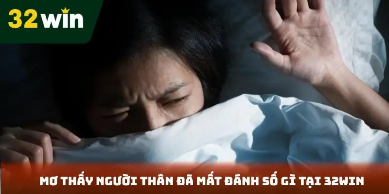 Mơ thấy người thân đã mất đánh số gì tại 32Win