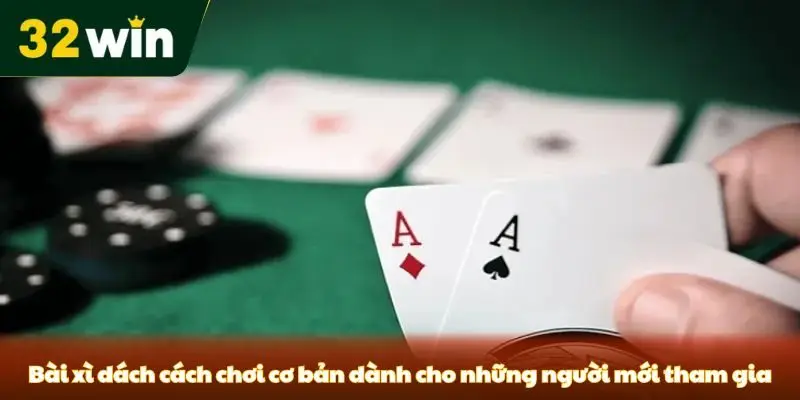 Bài xì dách cách chơi cơ bản dành cho những người mới tham gia